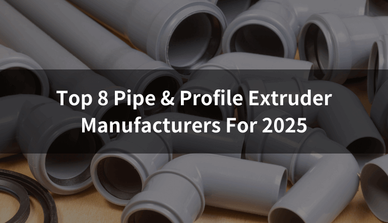 Top 8 Pipe & Profile Extruder Manufacturers for 2025